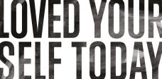 Have You Loved Yourself Today?